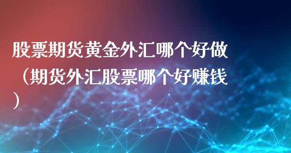 股票期货黄金外汇哪个好做（期货外汇股票哪个好赚钱）_https://www.kuaijiepai.net_期货资讯_第1张