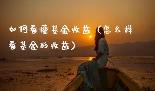 如何看懂基金收益（怎么样看基金的收益）_https://www.kuaijiepai.net_期货理财_第1张