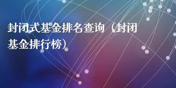 封闭式基金排名查询（封闭基金排行榜）_https://www.kuaijiepai.net_投资理财_第1张