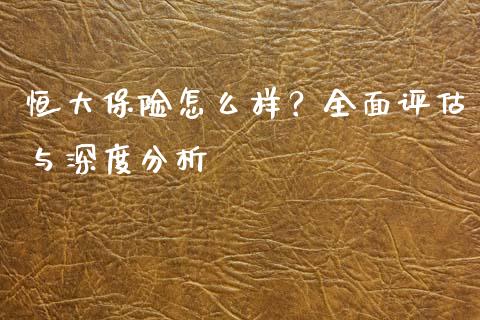恒大保险怎么样？全面评估与深度分析_https://www.kuaijiepai.net_投资理财_第1张