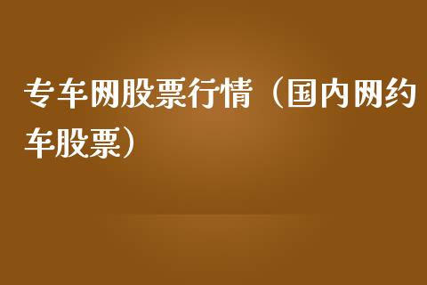 专车网股票行情（国内网约车股票）_https://www.kuaijiepai.net_新股新闻_第1张