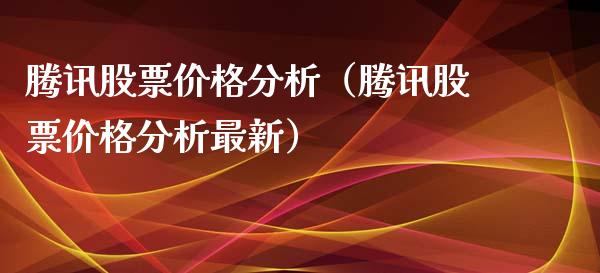 腾讯股票价格分析（腾讯股票价格分析最新）_https://www.kuaijiepai.net_股票理论_第1张