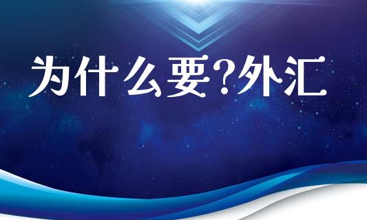为什么要?外汇_https://www.kuaijiepai.net_新股新闻_第1张