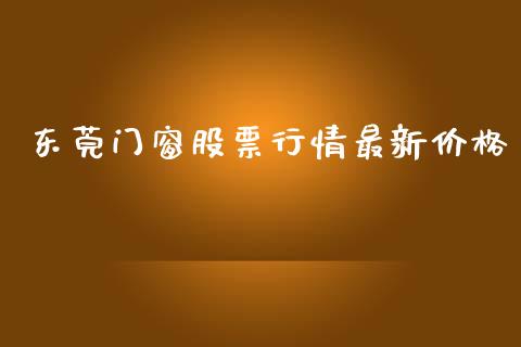 东莞门窗股票行情最新价格_https://www.kuaijiepai.net_股票理论_第1张