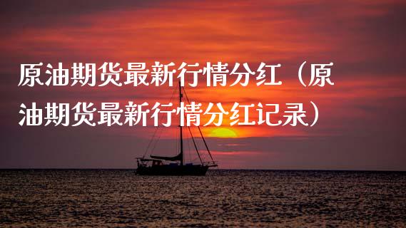 原油期货最新行情分红（原油期货最新行情分红记录）_https://www.kuaijiepai.net_国际期货_第1张