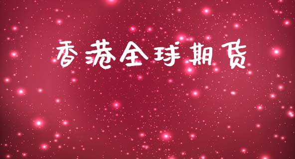 香港全球期货_https://www.kuaijiepai.net_国际期货_第1张