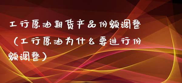 工行原油期货产品份额调整（工行原油为什么要进行份额调整）_https://www.kuaijiepai.net_期货资讯_第1张