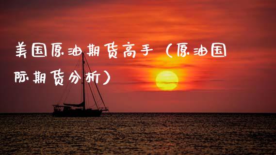 美国原油期货高手（原油国际期货分析）_https://www.kuaijiepai.net_期货资讯_第1张