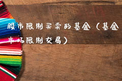 股市限制买卖的基金（基金市场限制交易）_https://www.kuaijiepai.net_期货理财_第1张