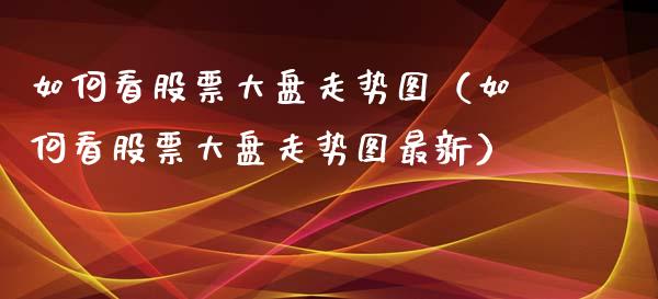 如何看股票大盘走势图（如何看股票大盘走势图最新）_https://www.kuaijiepai.net_国际股建_第1张