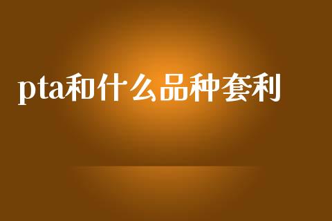 pta和什么品种套利_https://www.kuaijiepai.net_期货理财_第1张