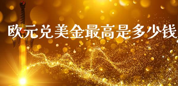 欧元兑美金最高是多少钱_https://www.kuaijiepai.net_期货资讯_第1张