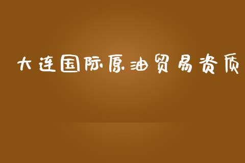 大连国际原油贸易资质_https://www.kuaijiepai.net_期货在线_第1张