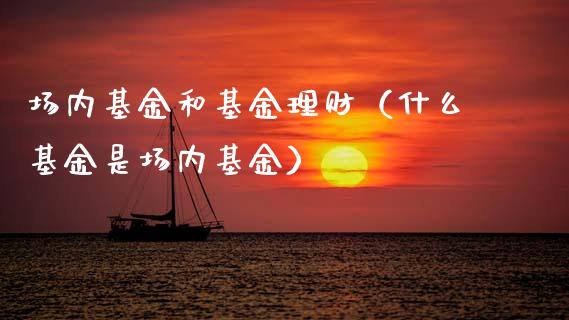 场内基金和基金理财（什么基金是场内基金）_https://www.kuaijiepai.net_投资理财_第1张