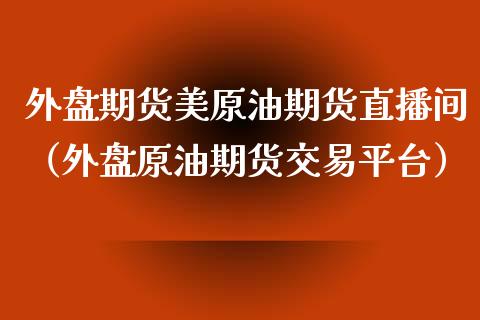 外盘期货美原油期货直播间（外盘原油期货交易平台）_https://www.kuaijiepai.net_期货在线_第1张