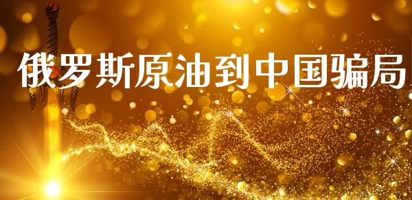 俄罗斯原油到中国骗局_https://www.kuaijiepai.net_期货在线_第1张