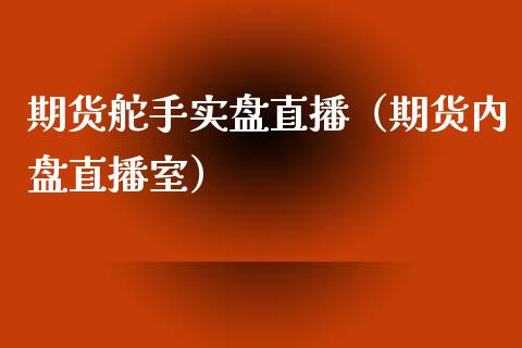 期货舵手实盘直播（期货内盘直播室）_https://www.kuaijiepai.net_期货在线_第1张