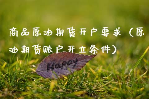 商品原油期货开户要求（原油期货账户开立条件）_https://www.kuaijiepai.net_期货资讯_第1张