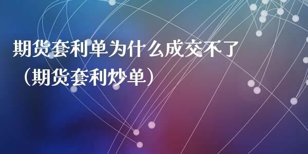 期货套利单为什么成交不了（期货套利炒单）_https://www.kuaijiepai.net_期货资讯_第1张