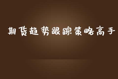 期货趋势跟踪策略高手_https://www.kuaijiepai.net_期货在线_第1张