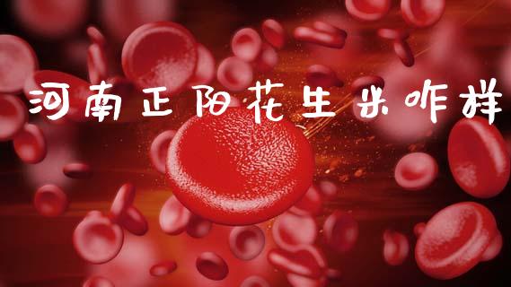 河南正阳花生米咋样_https://www.kuaijiepai.net_期货资讯_第1张