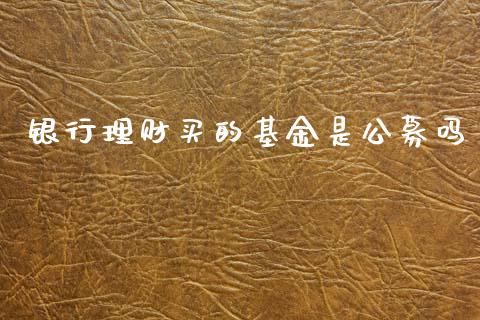银行理财买的基金是公募吗_https://www.kuaijiepai.net_期货理财_第1张