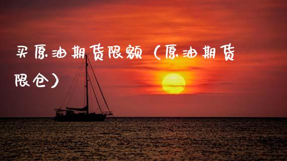 买原油期货限额（原油期货限仓）_https://www.kuaijiepai.net_期货资讯_第1张