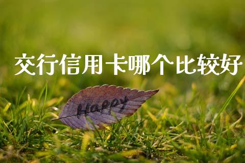交行信用卡哪个比较好_期货资讯_第1张_快捷排财经网 交行信用卡哪个比较好_https://www.kuaijiepai.net_期货资讯_第1张
