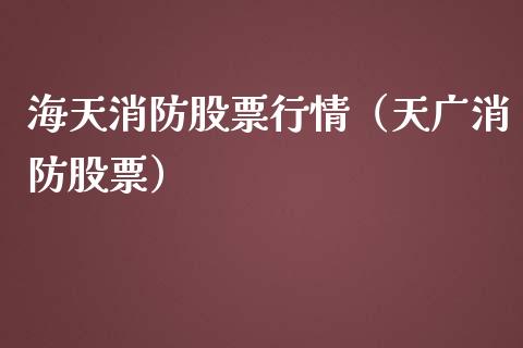 海天消防股票行情（天广消防股票）_https://www.kuaijiepai.net_股票理论_第1张