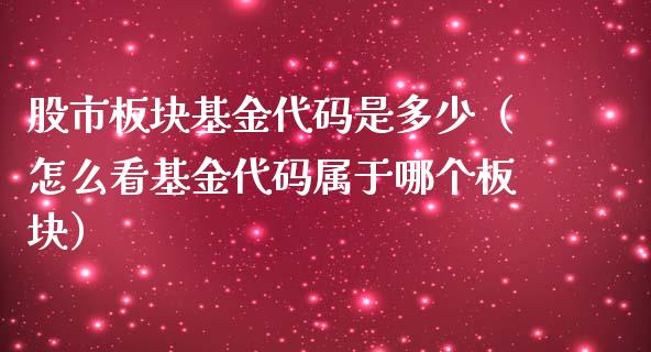 股市板块基金代码是多少（怎么看基金代码属于哪个板块）_https://www.kuaijiepai.net_期货理财_第1张