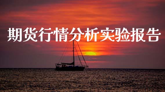 期货行情分析实验报告_https://www.kuaijiepai.net_国际期货_第1张
