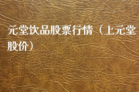 元堂饮品股票行情（上元堂股价）_https://www.kuaijiepai.net_新股新闻_第1张