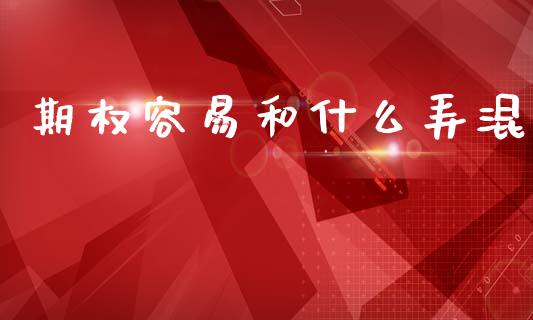 期权容易和什么弄混_https://www.kuaijiepai.net_期货资讯_第1张