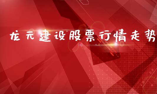 龙元建设股票行情走势_https://www.kuaijiepai.net_新股新闻_第1张