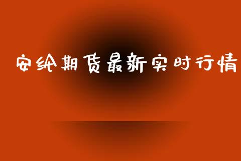 安纶期货最新实时行情_https://www.kuaijiepai.net_期货资讯_第1张