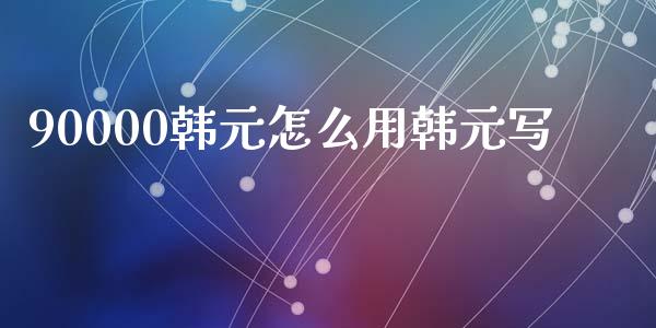 90000韩元怎么用韩元写_https://www.kuaijiepai.net_国际期货_第1张