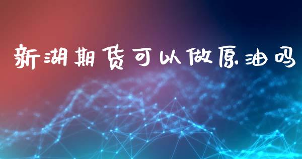 新湖期货可以做原油吗_https://www.kuaijiepai.net_期货在线_第1张