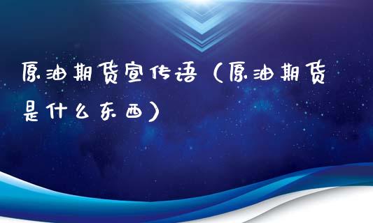 原油期货宣传语（原油期货是什么东西）_https://www.kuaijiepai.net_国际期货_第1张