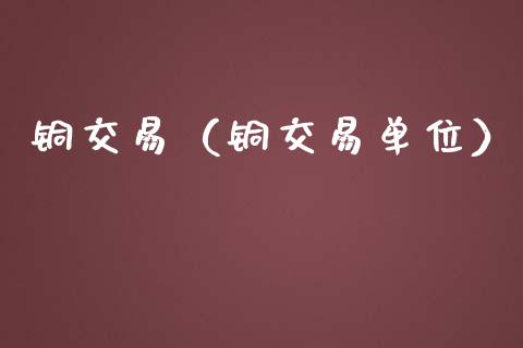 铜交易（铜交易单位）_https://www.kuaijiepai.net_期货资讯_第1张