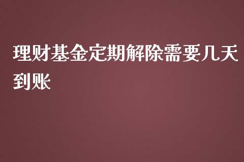 理财基金定期解除需要几天到账_https://www.kuaijiepai.net_期货理财_第1张