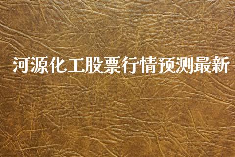 河源化工股票行情预测最新_https://www.kuaijiepai.net_新股新闻_第1张