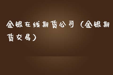 金银在线期货公司（金银期货交易）_https://www.kuaijiepai.net_期货在线_第1张