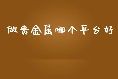 做贵金属哪个平台好_https://www.kuaijiepai.net_国际期货_第1张