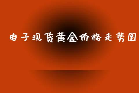 电子现货黄金价格走势图_https://www.kuaijiepai.net_期货资讯_第1张