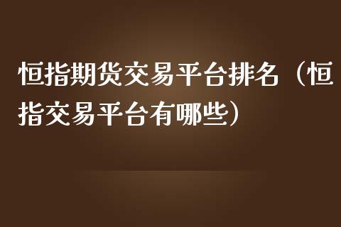 恒指期货交易平台排名（恒指交易平台有哪些）_https://www.kuaijiepai.net_期货资讯_第1张