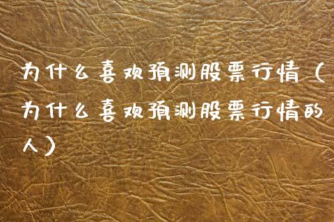 为什么喜欢预测股票行情（为什么喜欢预测股票行情的人）_https://www.kuaijiepai.net_股票理论_第1张