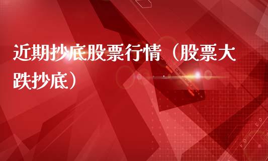 近期抄底股票行情（股票大跌抄底）_https://www.kuaijiepai.net_股票理论_第1张
