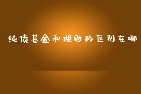 纯债基金和理财的区别在哪_https://www.kuaijiepai.net_期货理财_第1张