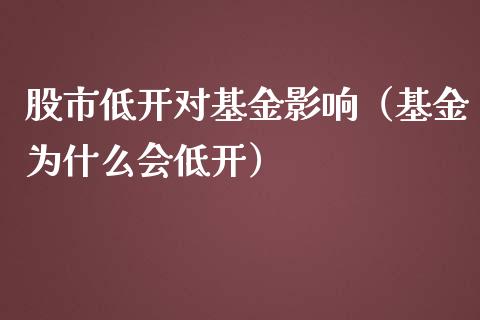 股市低开对基金影响（基金为什么会低开）_https://www.kuaijiepai.net_期货理财_第1张