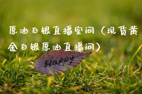 原油白银直播室间（现货黄金白银原油直播间）_https://www.kuaijiepai.net_期货在线_第1张